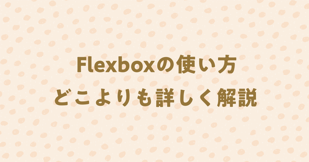 Flexboxの使い方をどこよりも詳しく解説！図解やサンプルもあり！