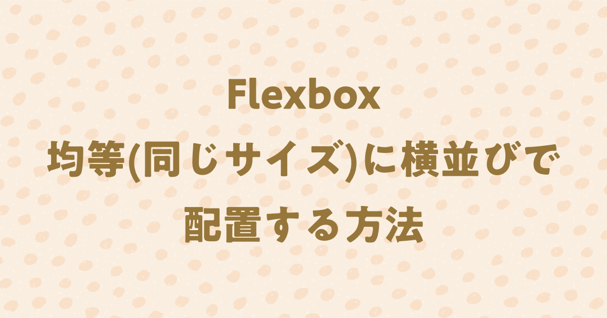 Flexboxで均等幅(同じサイズ)で横並び配置する方法！