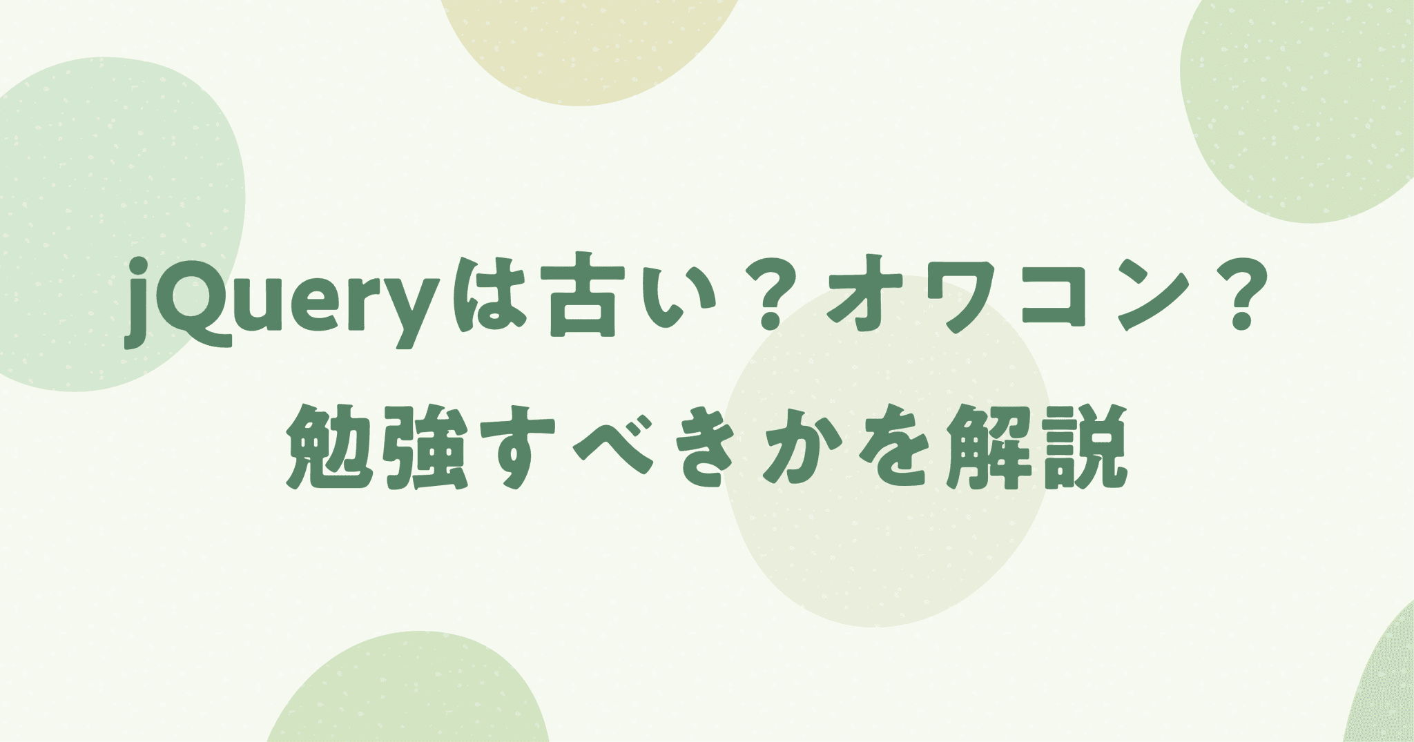 jQueryは古い？オワコン？今から勉強すべきかを解説！