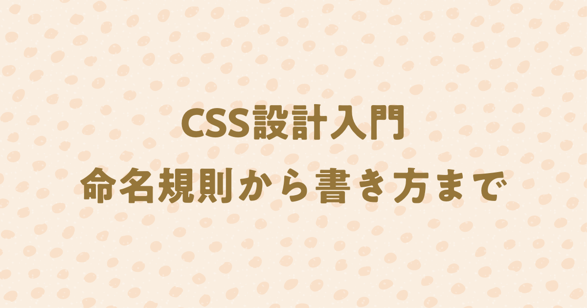 【CSS設計入門】class名の決め方(命名規則)から具体的な書き方まで詳しく解説